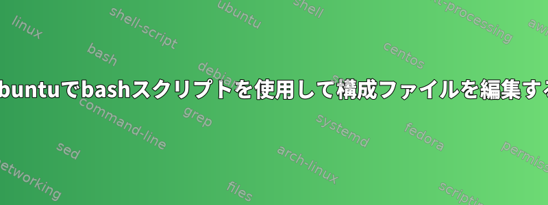 Ubuntuでbashスクリプトを使用して構成ファイルを編集する