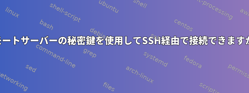 リモートサーバーの秘密鍵を使用してSSH経由で接続できますか？