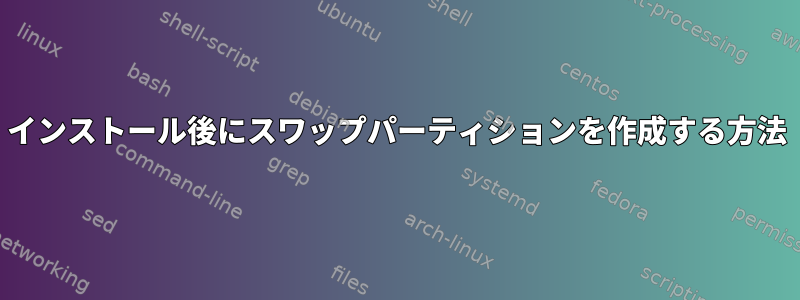 インストール後にスワップパーティションを作成する方法