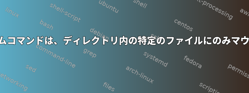 ファイルシステムコマンドは、ディレクトリ内の特定のファイルにのみマウントされます。