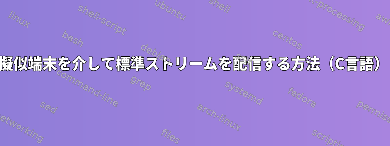 擬似端末を介して標準ストリームを配信する方法（C言語）