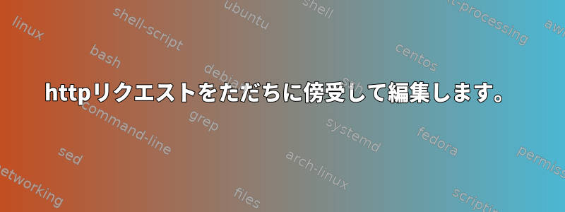 httpリクエストをただちに傍受して編集します。