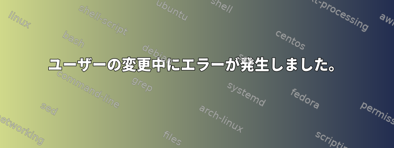 ユーザーの変更中にエラーが発生しました。