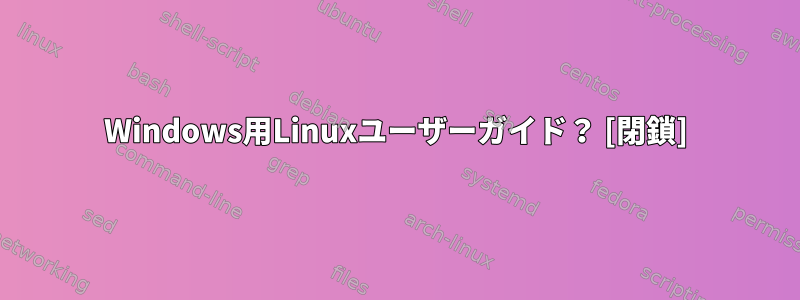 Windows用Linuxユーザーガイド？ [閉鎖]