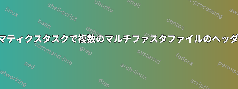 バイオインフォマティクスタスクで複数のマルチファスタファイルのヘッダー名を変更する