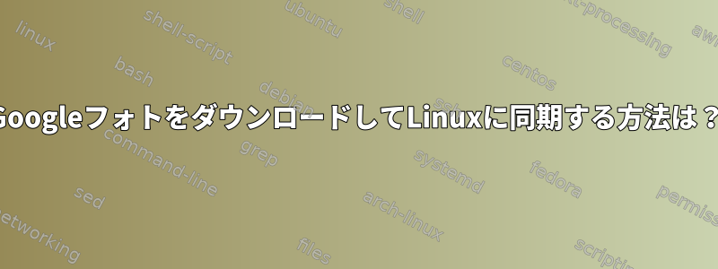 GoogleフォトをダウンロードしてLinuxに同期する方法は？