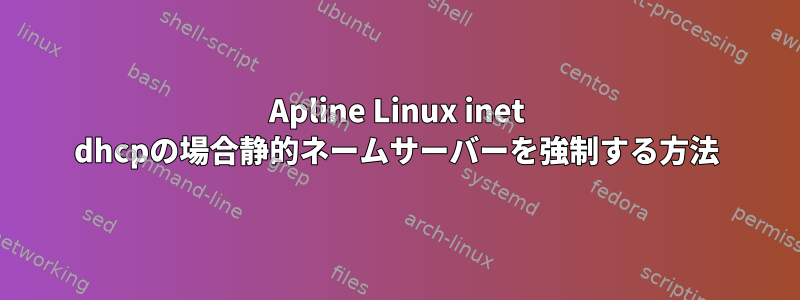 Apline Linux inet dhcpの場合静的ネームサーバーを強制する方法