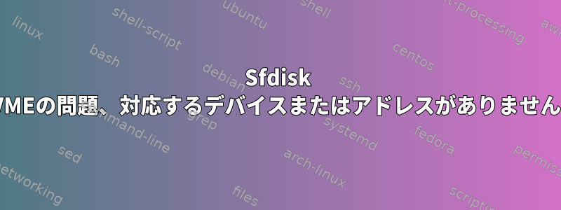 Sfdisk NVMEの問題、対応するデバイスまたはアドレスがありません。