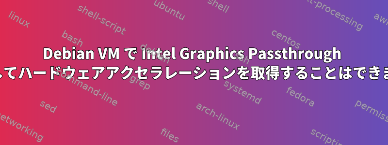 Debian VM で Intel Graphics Passthrough を使用してハードウェアアクセラレーションを取得することはできません。