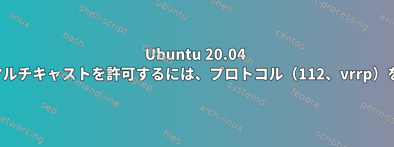 Ubuntu 20.04 ufwを使用してマルチキャストを許可するには、プロトコル（112、vrrp）をオンにします。