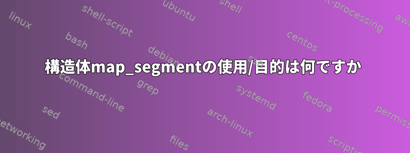 構造体map_segmentの使用/目的は何ですか