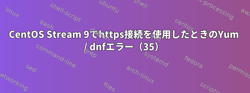 CentOS Stream 9でhttps接続を使用したときのYum / dnfエラー（35）