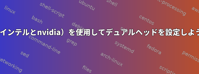 2枚のグラフィックカード（インテルとnvidia）を使用してデュアルヘッドを設定しようとしたときのxorgの問題