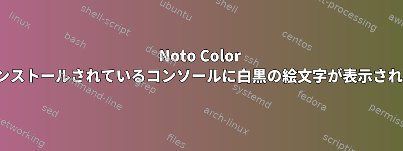 Noto Color Emojiフォントがインストールされているコンソールに白黒の絵文字が表示されるのはなぜですか？