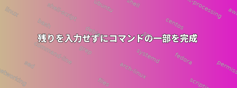 残りを入力せずにコマンドの一部を完成