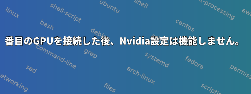 3番目のGPUを接続した後、Nvidia設定は機能しません。