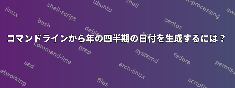 コマンドラインから年の四半期の日付を生成するには？