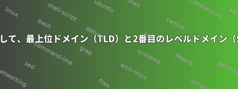 awkまたはsedを使用して、最上位ドメイン（TLD）と2番目のレベルドメイン（SLD）を削除します。