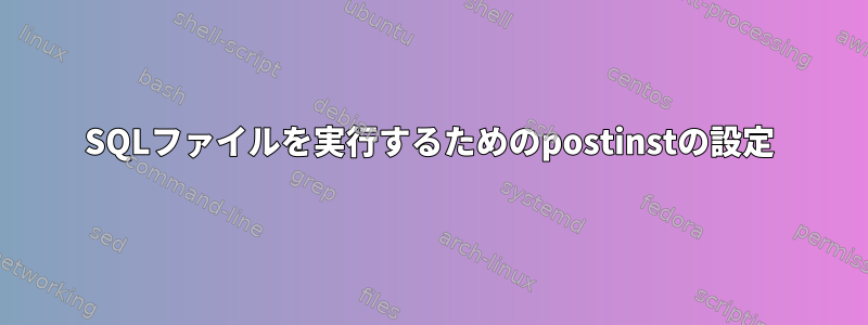 SQLファイルを実行するためのpostinstの設定