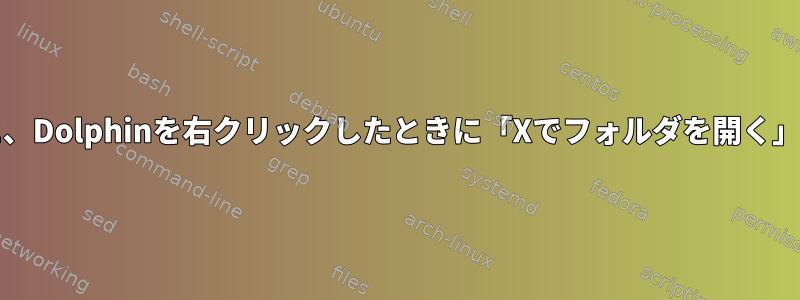 現在「Kateでフォルダを開く」があるように、Dolphinを右クリックしたときに「Xでフォルダを開く」という新しいオプションを追加できますか？