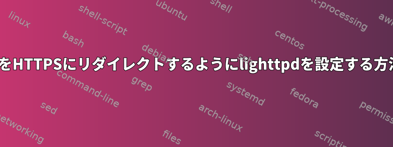 HTTPをHTTPSにリダイレクトするようにlighttpdを設定する方法は？