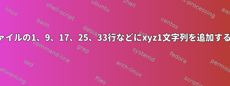 40行のファイルがあります。ファイルの1、9、17、25、33行などにxyz1文字列を追加するにはどうすればよいですか？