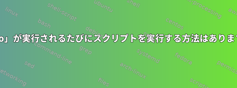 「sudo」が実行されるたびにスクリプトを実行する方法はありますか？