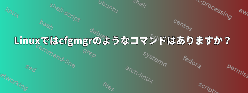 Linuxではcfgmgrのようなコマンドはありますか？