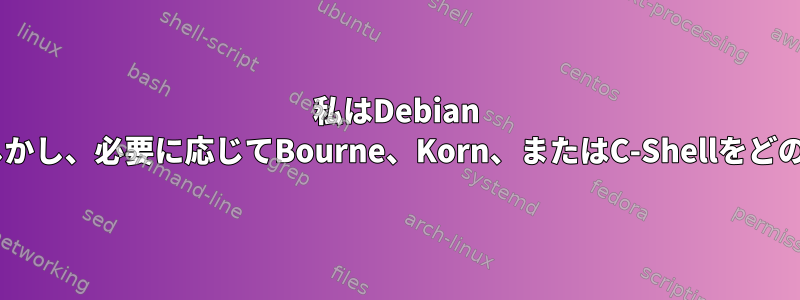 私はDebian 11でbashを使用しています。しかし、必要に応じてBourne、Korn、またはC-Shellをどのように開くことができますか？