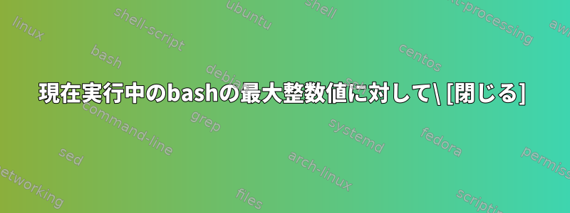 現在実行中のbashの最大整数値に対して\ [閉じる]