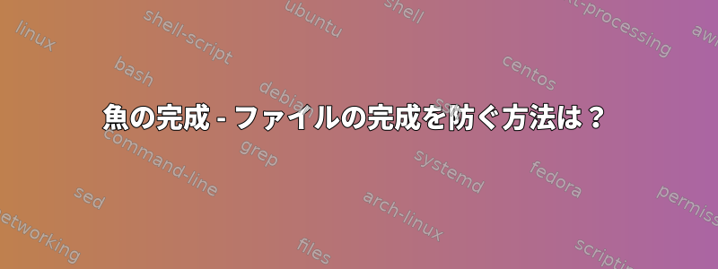 魚の完成 - ファイルの完成を防ぐ方法は？