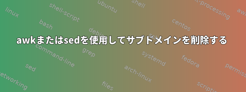 awkまたはsedを使用してサブドメインを削除する