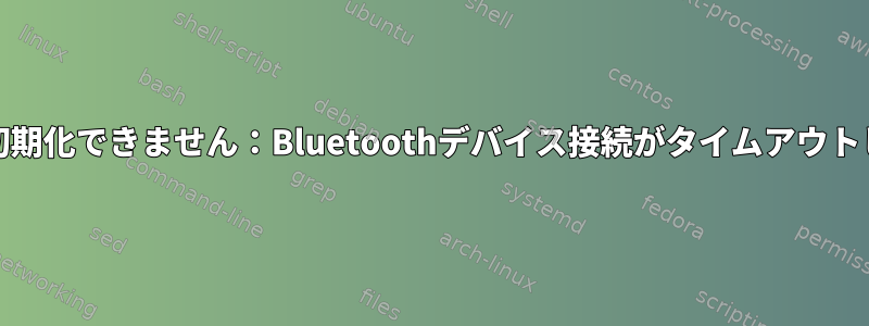 デバイスhci0を初期化できません：Bluetoothデバイス接続がタイムアウトしました（110）