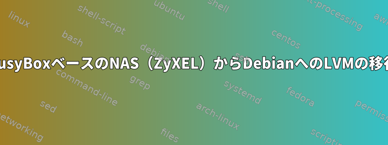 BusyBoxベースのNAS（ZyXEL）からDebianへのLVMの移行