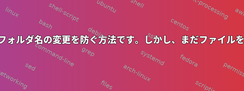 フォルダの削除やフォルダ名の変更を防ぐ方法です。しかし、まだファイルを追加できますか？