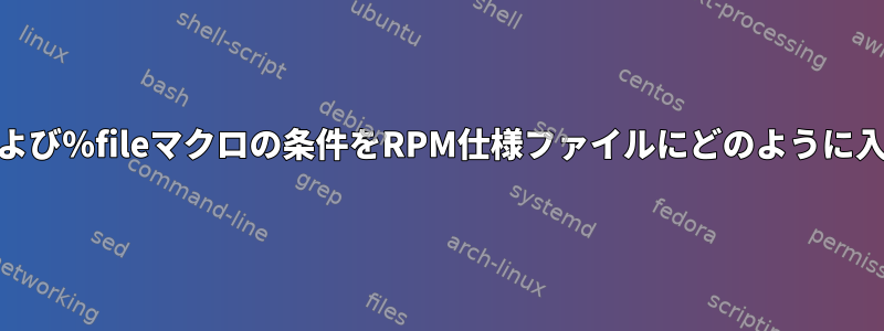 ％installおよび％fileマクロの条件をRPM仕様ファイルにどのように入れますか？