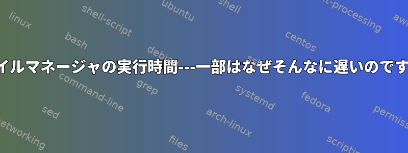 ファイルマネージャの実行時間---一部はなぜそんなに遅いのですか？