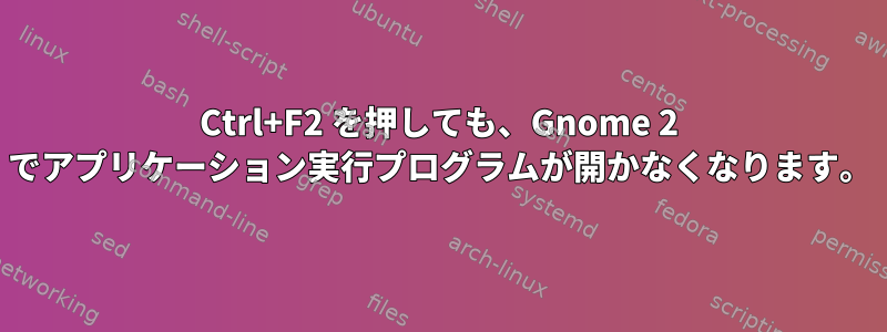 Ctrl+F2 を押しても、Gnome 2 でアプリケーション実行プログラムが開かなくなります。