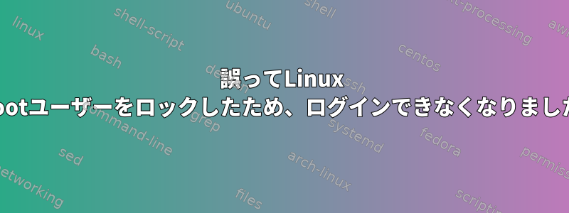 誤ってLinux rootユーザーをロックしたため、ログインできなくなりました