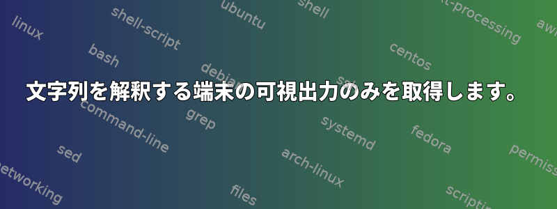 文字列を解釈する端末の可視出力のみを取得します。