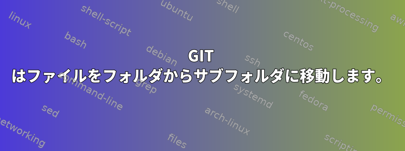 GIT はファイルをフォルダからサブフォルダに移動します。