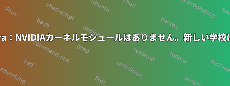 Fedora：NVIDIAカーネルモジュールはありません。新しい学校に戻る