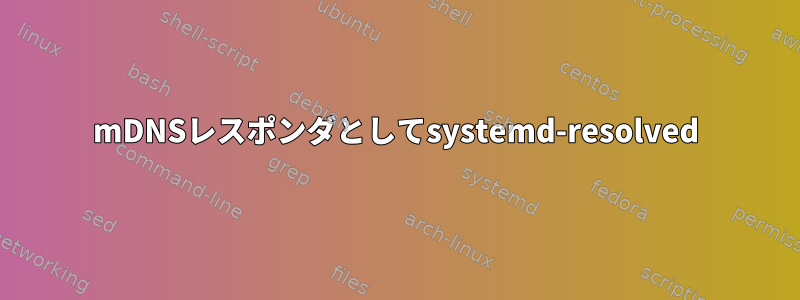 mDNSレスポンダとしてsystemd-resolved