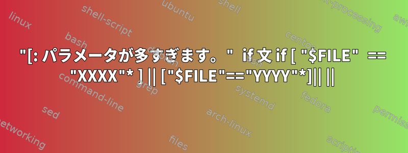 "[: パラメータが多すぎます。" if 文 if [ "$FILE" == "XXXX"* ] || ["$FILE"=="YYYY"*]|| ||