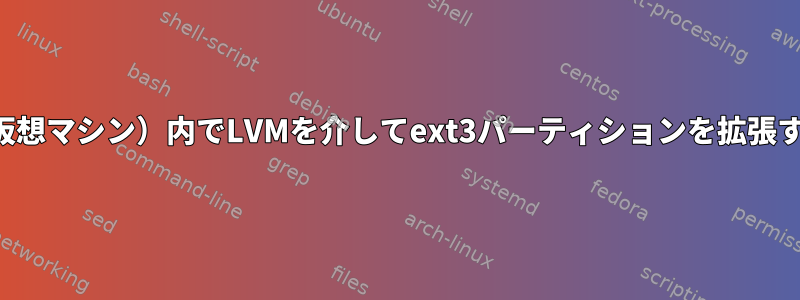 ファイル（仮想マシン）内でLVMを介してext3パーティションを拡張する方法は？