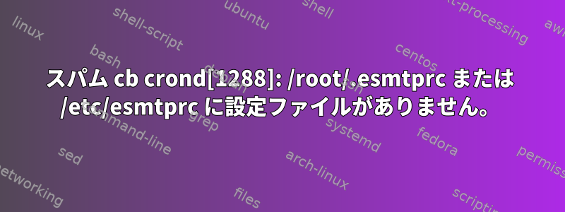 スパム cb crond[1288]: /root/.esmtprc または /etc/esmtprc に設定ファイルがありません。