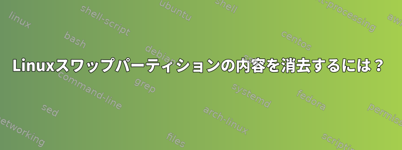 Linuxスワップパーティションの内容を消去するには？