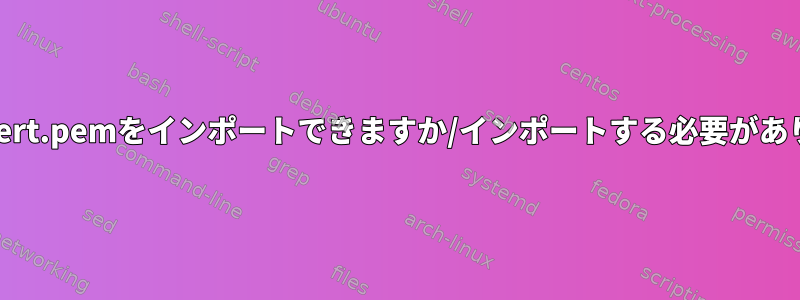 以前のcacert.pemをインポートできますか/インポートする必要がありますか？