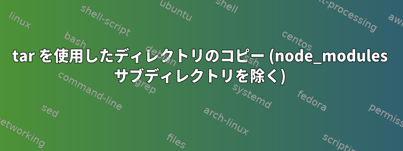 tar を使用したディレクトリのコピー (node_modules サブディレクトリを除く)