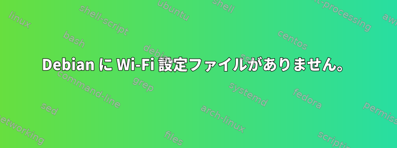 Debian に Wi-Fi 設定ファイルがありません。